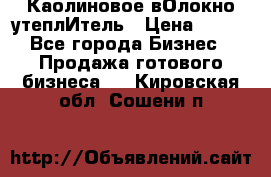 Каолиновое вОлокно утеплИтель › Цена ­ 100 - Все города Бизнес » Продажа готового бизнеса   . Кировская обл.,Сошени п.